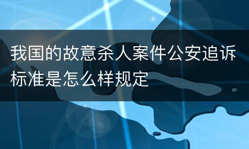 我国的故意杀人案件公安追诉标准是怎么样规定