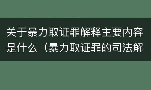 关于暴力取证罪解释主要内容是什么（暴力取证罪的司法解释）