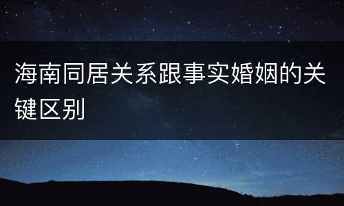 海南同居关系跟事实婚姻的关键区别