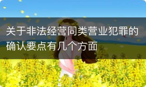 关于非法经营同类营业犯罪的确认要点有几个方面