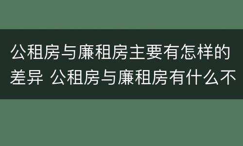 公租房与廉租房主要有怎样的差异 公租房与廉租房有什么不同