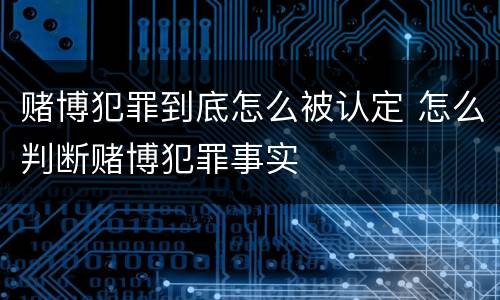 赌博犯罪到底怎么被认定 怎么判断赌博犯罪事实