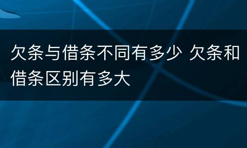 欠条与借条不同有多少 欠条和借条区别有多大