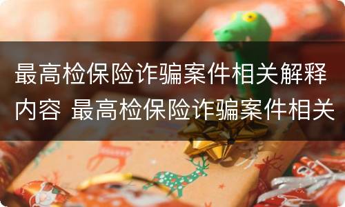 最高检保险诈骗案件相关解释内容 最高检保险诈骗案件相关解释内容是
