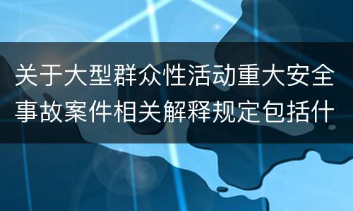 关于大型群众性活动重大安全事故案件相关解释规定包括什么