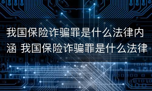 我国保险诈骗罪是什么法律内涵 我国保险诈骗罪是什么法律内涵的