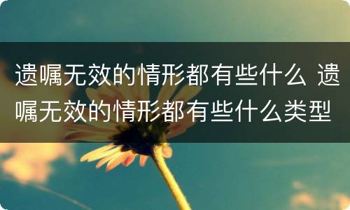 遗嘱无效的情形都有些什么 遗嘱无效的情形都有些什么类型