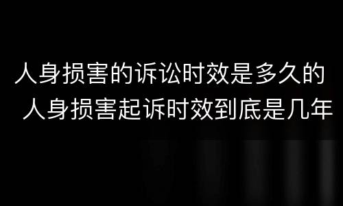 人身损害的诉讼时效是多久的 人身损害起诉时效到底是几年