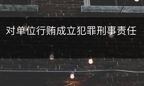 对单位行贿成立犯罪刑事责任