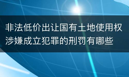 非法低价出让国有土地使用权涉嫌成立犯罪的刑罚有哪些