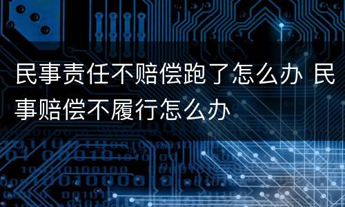 民事责任不赔偿跑了怎么办 民事赔偿不履行怎么办