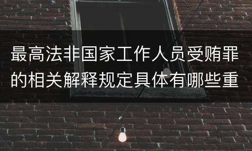 最高法非国家工作人员受贿罪的相关解释规定具体有哪些重要内容