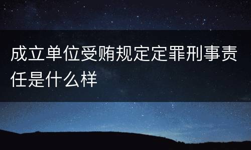 成立单位受贿规定定罪刑事责任是什么样