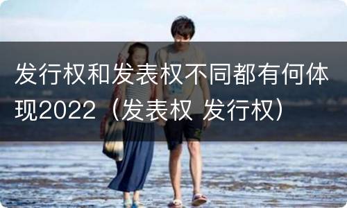 发行权和发表权不同都有何体现2022（发表权 发行权）