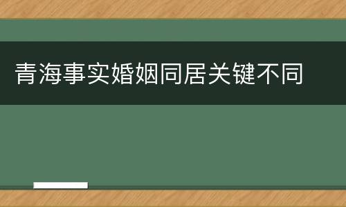 青海事实婚姻同居关键不同