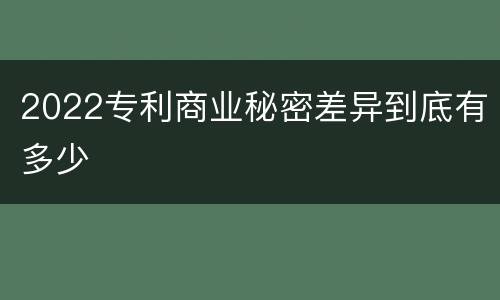 2022专利商业秘密差异到底有多少