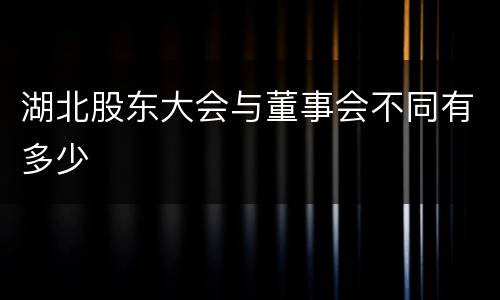 湖北股东大会与董事会不同有多少