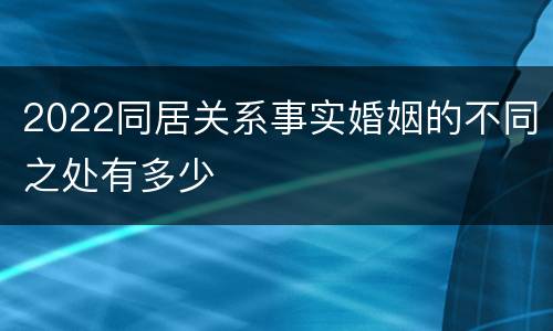 2022同居关系事实婚姻的不同之处有多少