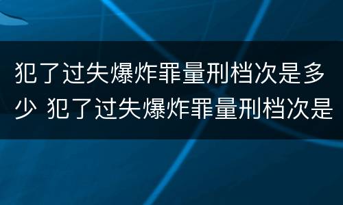 犯了过失爆炸罪量刑档次是多少 犯了过失爆炸罪量刑档次是多少判几年