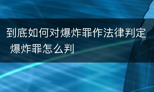 到底如何对爆炸罪作法律判定 爆炸罪怎么判