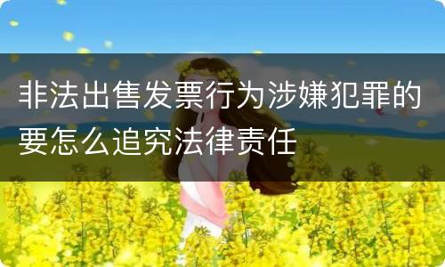非法出售发票行为涉嫌犯罪的要怎么追究法律责任