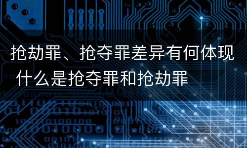 抢劫罪、抢夺罪差异有何体现 什么是抢夺罪和抢劫罪