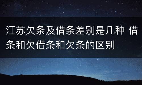江苏欠条及借条差别是几种 借条和欠借条和欠条的区别