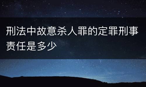刑法中故意杀人罪的定罪刑事责任是多少