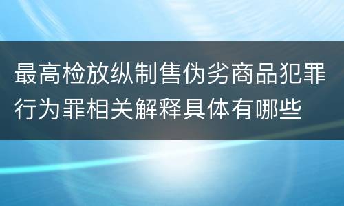最高检放纵制售伪劣商品犯罪行为罪相关解释具体有哪些