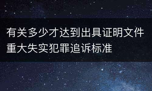 有关多少才达到出具证明文件重大失实犯罪追诉标准
