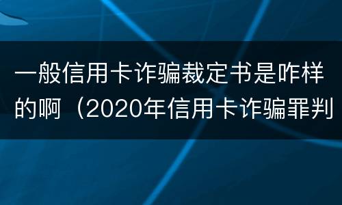 一般信用卡诈骗裁定书是咋样的啊(2020年信用卡诈骗罪判决书)