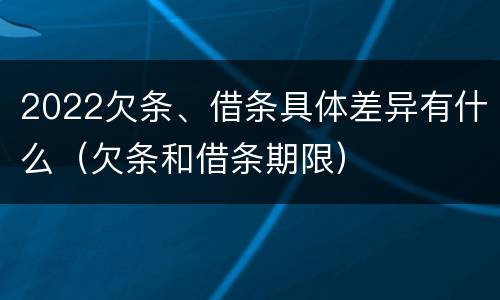2022欠条、借条具体差异有什么（欠条和借条期限）