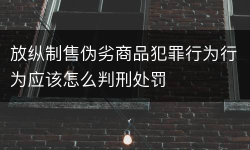 放纵制售伪劣商品犯罪行为行为应该怎么判刑处罚