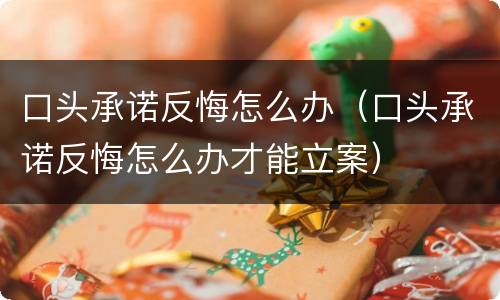 口头承诺反悔怎么办（口头承诺反悔怎么办才能立案）