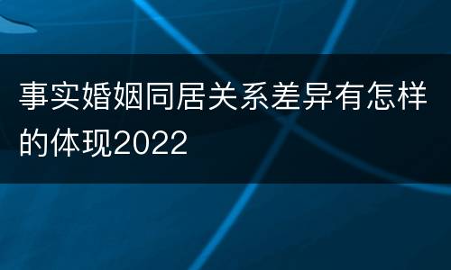事实婚姻同居关系差异有怎样的体现2022