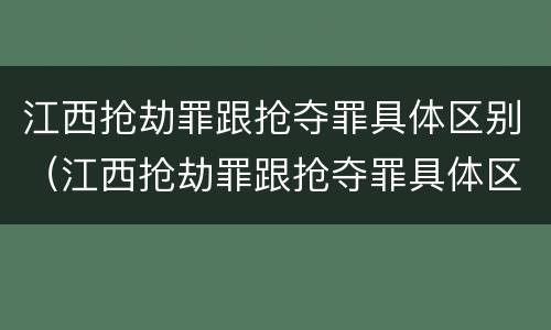 江西抢劫罪跟抢夺罪具体区别（江西抢劫罪跟抢夺罪具体区别在哪）