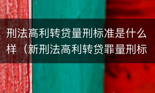 刑法高利转贷量刑标准是什么样（新刑法高利转贷罪量刑标准）