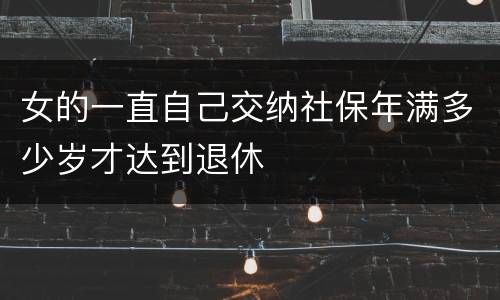 女的一直自己交纳社保年满多少岁才达到退休