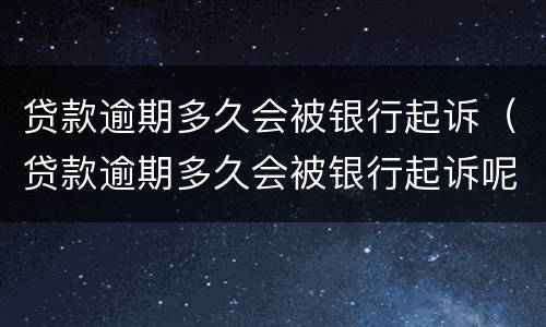 贷款逾期多久会被银行起诉（贷款逾期多久会被银行起诉呢）