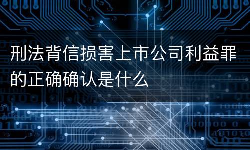 刑法背信损害上市公司利益罪的正确确认是什么