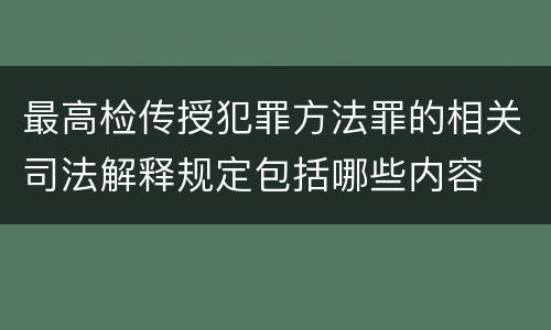 最高检传授犯罪方法罪的相关司法解释规定包括哪些内容