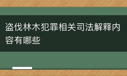 盗伐林木犯罪相关司法解释内容有哪些