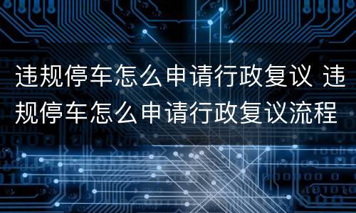 违规停车怎么申请行政复议 违规停车怎么申请行政复议流程