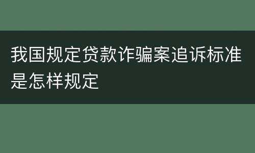 我国规定贷款诈骗案追诉标准是怎样规定