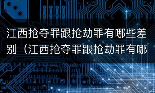 江西抢夺罪跟抢劫罪有哪些差别（江西抢夺罪跟抢劫罪有哪些差别呢）