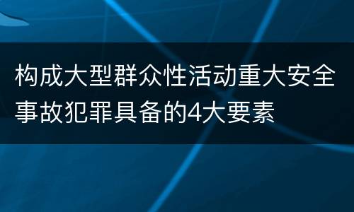 构成大型群众性活动重大安全事故犯罪具备的4大要素
