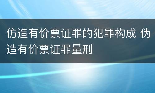 仿造有价票证罪的犯罪构成 伪造有价票证罪量刑