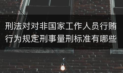 刑法对对非国家工作人员行贿行为规定刑事量刑标准有哪些