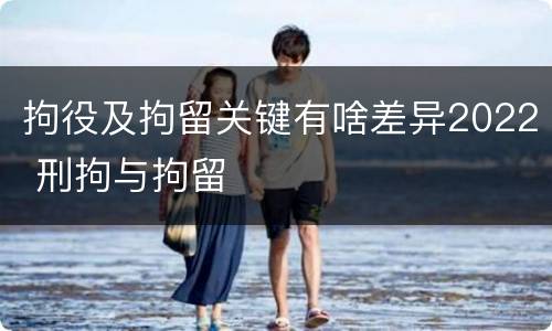拘役及拘留关键有啥差异2022 刑拘与拘留