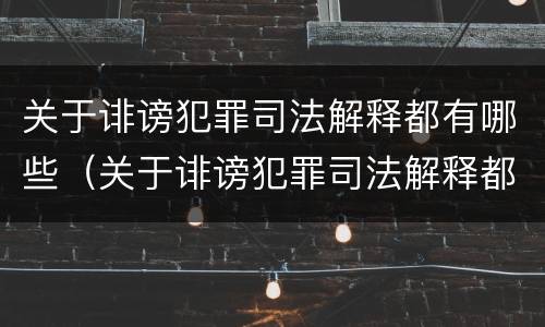 关于诽谤犯罪司法解释都有哪些（关于诽谤犯罪司法解释都有哪些案例）